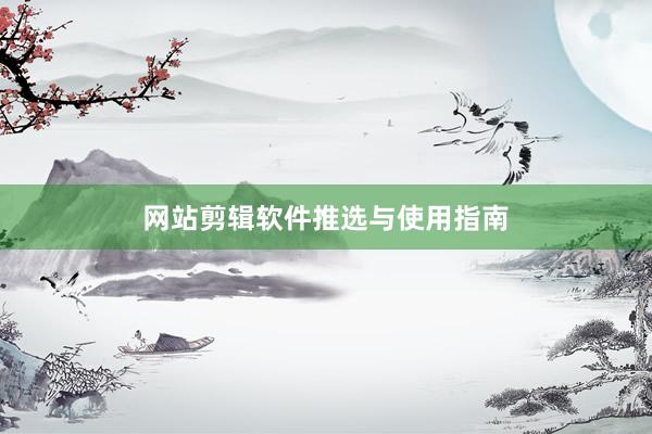 网站剪辑软件推选与使用指南
