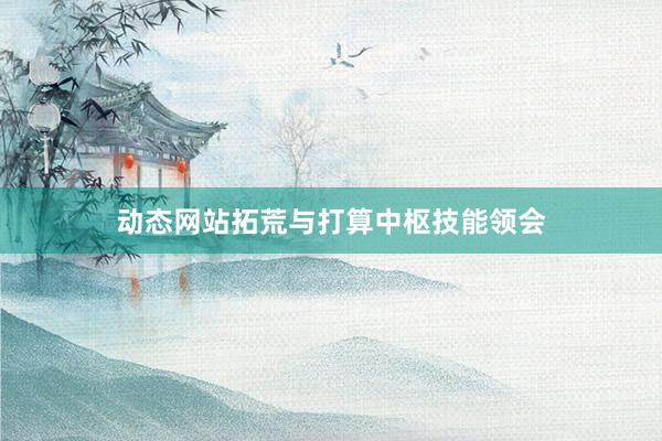 动态网站拓荒与打算中枢技能领会