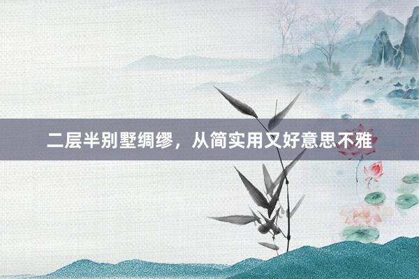 二层半别墅绸缪，从简实用又好意思不雅