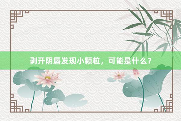 剥开阴唇发现小颗粒，可能是什么？